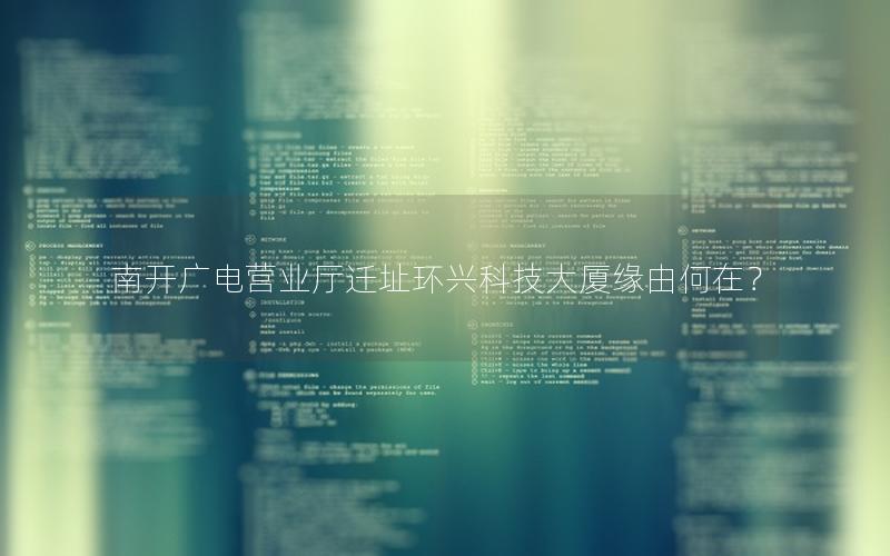 南开广电营业厅迁址环兴科技大厦缘由何在？