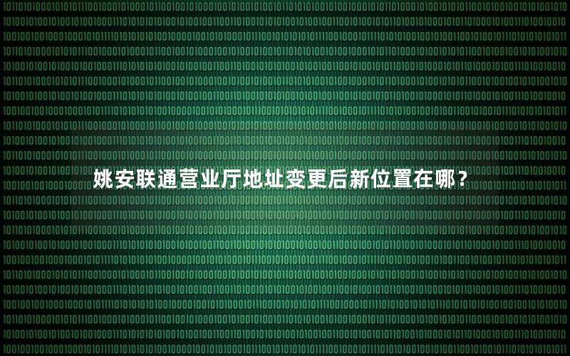 姚安联通营业厅地址变更后新位置在哪？