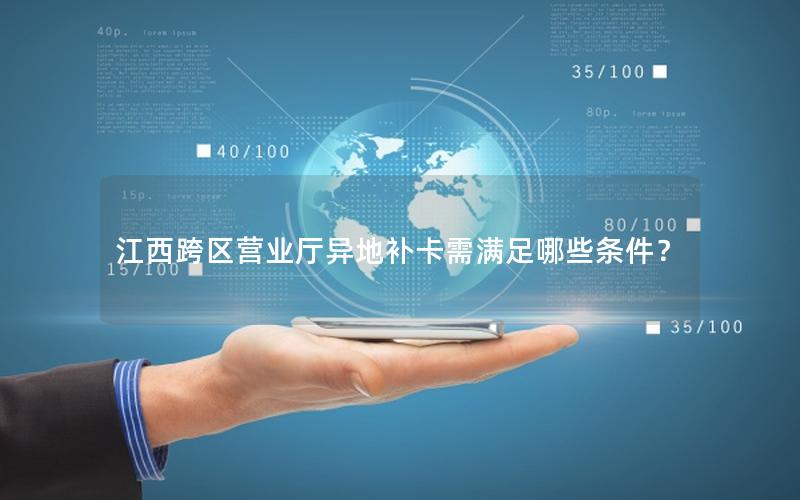 江西跨区营业厅异地补卡需满足哪些条件？