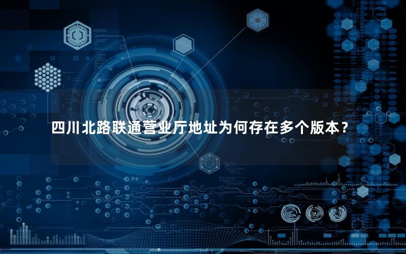 四川北路联通营业厅地址为何存在多个版本？