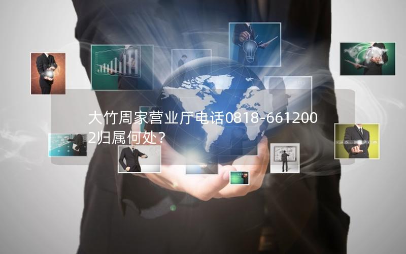 大竹周家营业厅电话0818-6612002归属何处？