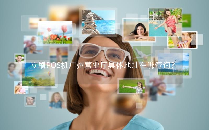 立刷POS机广州营业厅具体地址在哪查询？