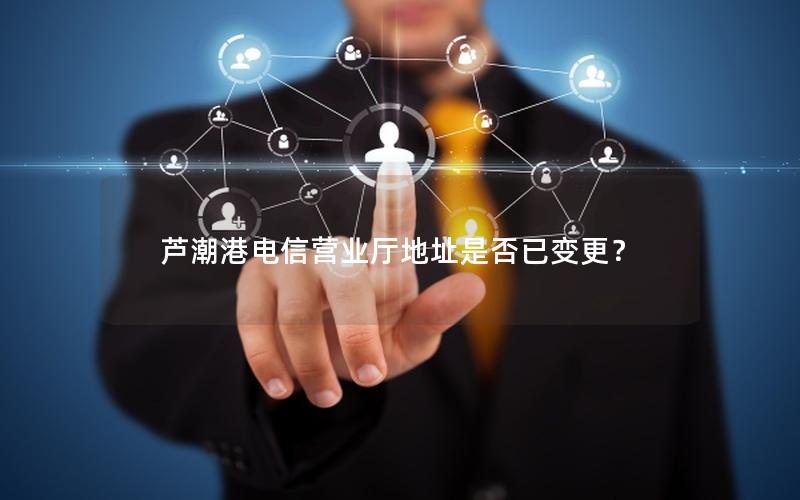 芦潮港电信营业厅地址是否已变更？