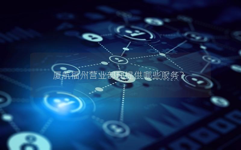 厦航福州营业部现提供哪些服务？
