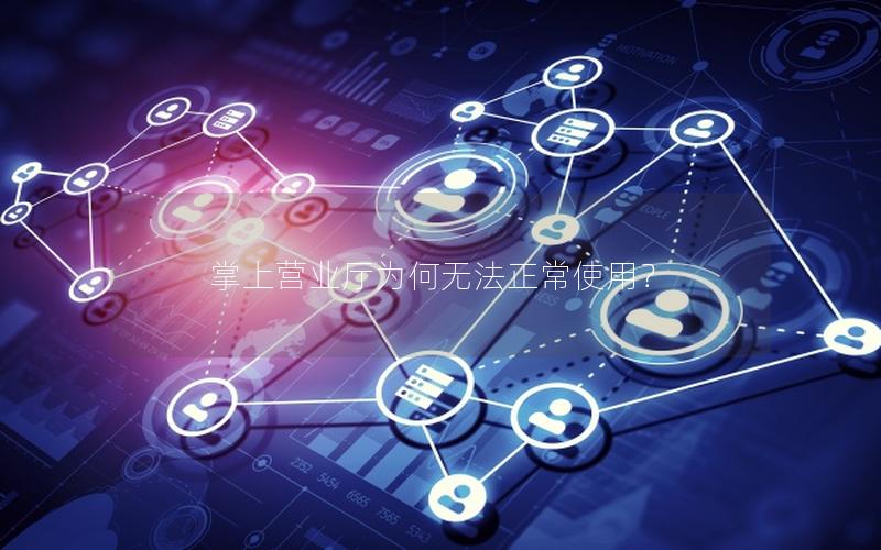 掌上营业厅为何无法正常使用？