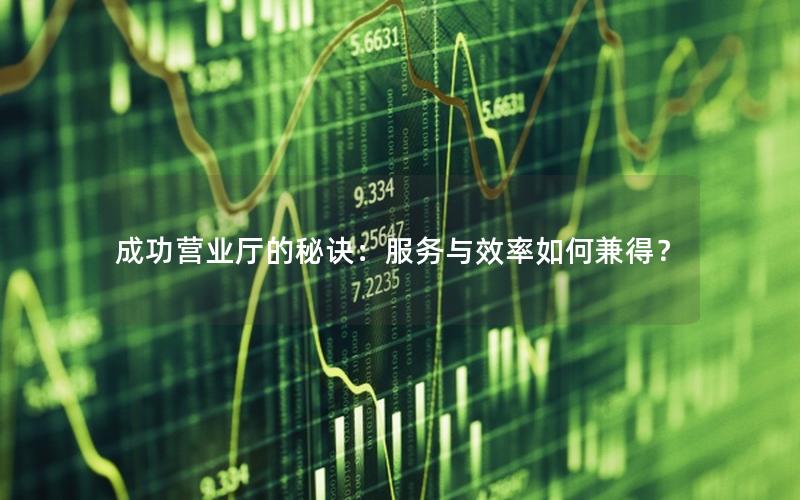 成功营业厅的秘诀：服务与效率如何兼得？