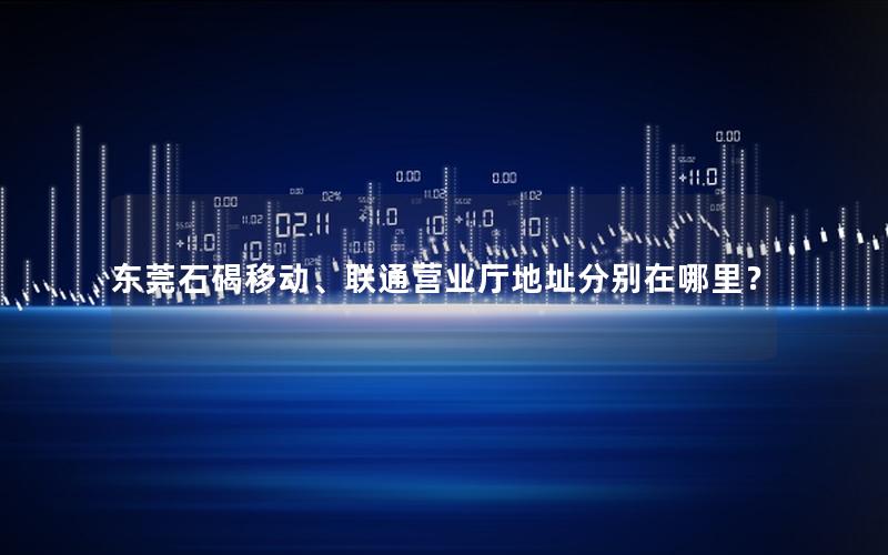东莞石碣移动、联通营业厅地址分别在哪里？