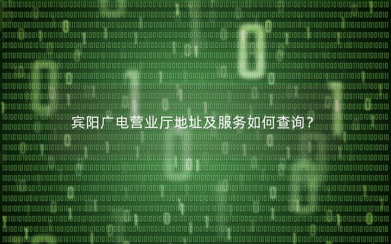 宾阳广电营业厅地址及服务如何查询？