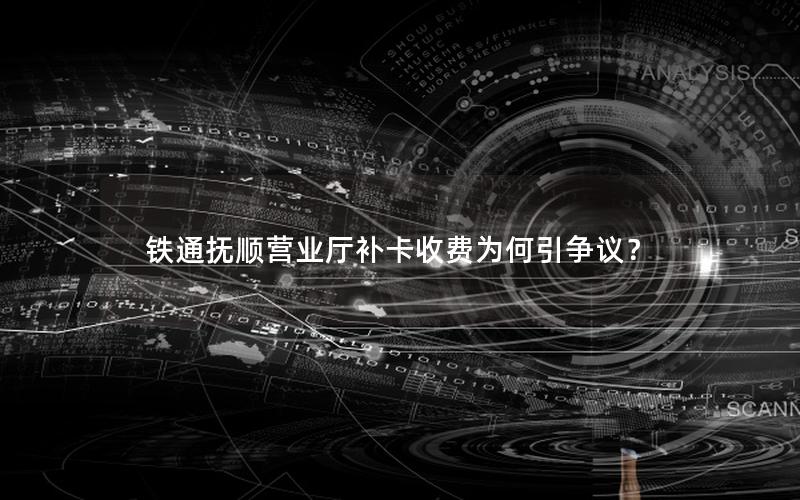 铁通抚顺营业厅补卡收费为何引争议？