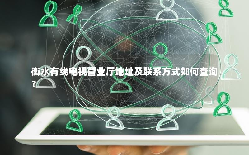 衡水有线电视营业厅地址及联系方式如何查询？