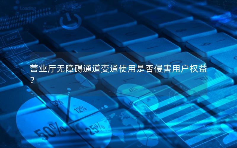 营业厅无障碍通道变通使用是否侵害用户权益？