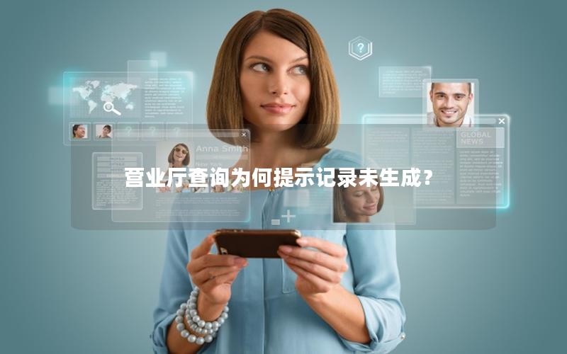 营业厅查询为何提示记录未生成？