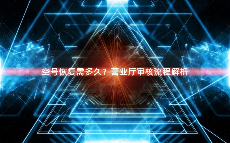 空号恢复需多久？营业厅审核流程解析