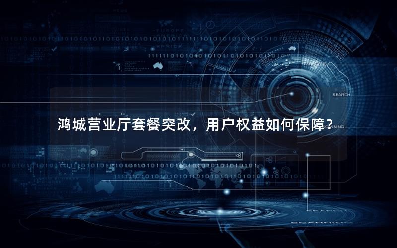 鸿城营业厅套餐突改，用户权益如何保障？