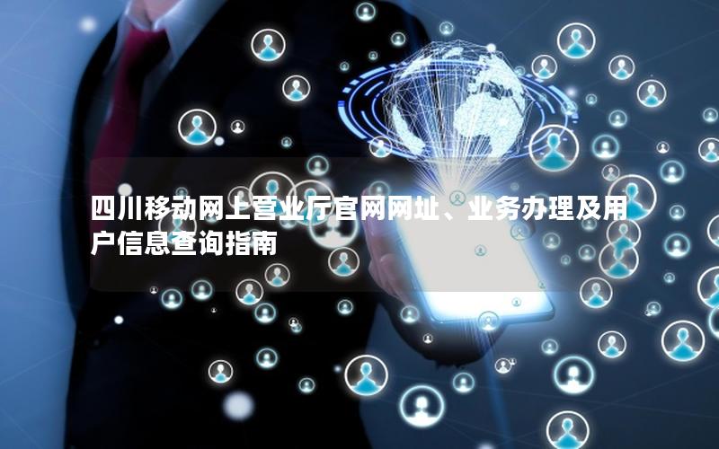 四川移动网上营业厅官网网址、业务办理及用户信息查询指南