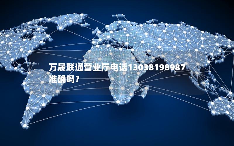 万晟联通营业厅电话13038198987准确吗？