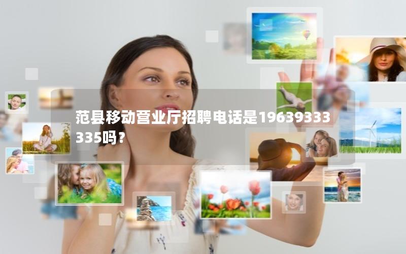 范县移动营业厅招聘电话是19639333335吗？