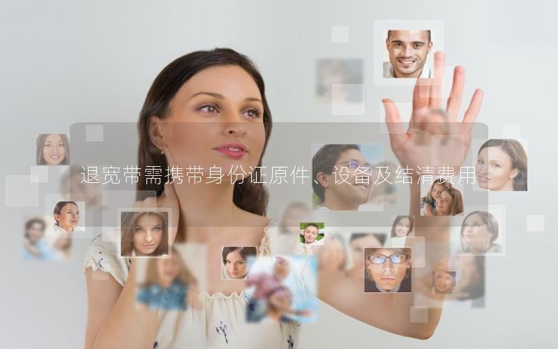 退宽带需携带身份证原件、设备及结清费用