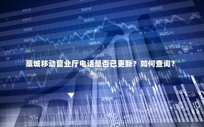 藁城移动营业厅电话是否已更新？如何查询？