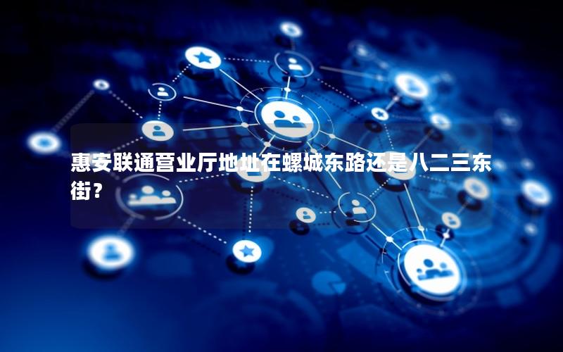 惠安联通营业厅地址在螺城东路还是八二三东街？