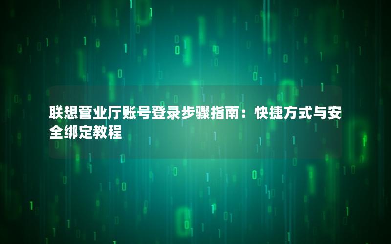 联想营业厅账号登录步骤指南：快捷方式与安全绑定教程