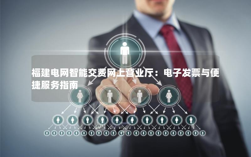 福建电网智能交费网上营业厅：电子发票与便捷服务指南