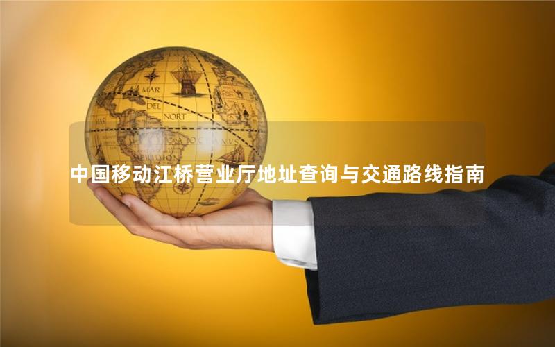 中国移动江桥营业厅地址查询与交通路线指南