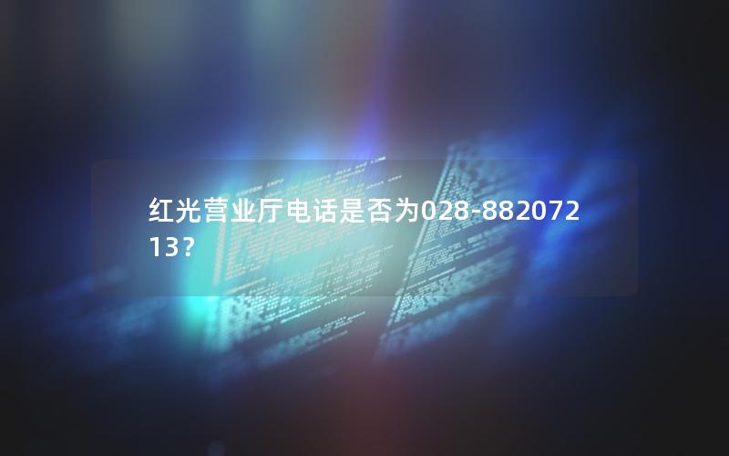 红光营业厅电话是否为028-88207213？