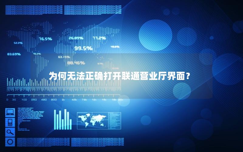 为何无法正确打开联通营业厅界面？