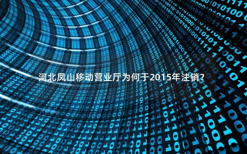 河北凤山移动营业厅为何于2015年注销？