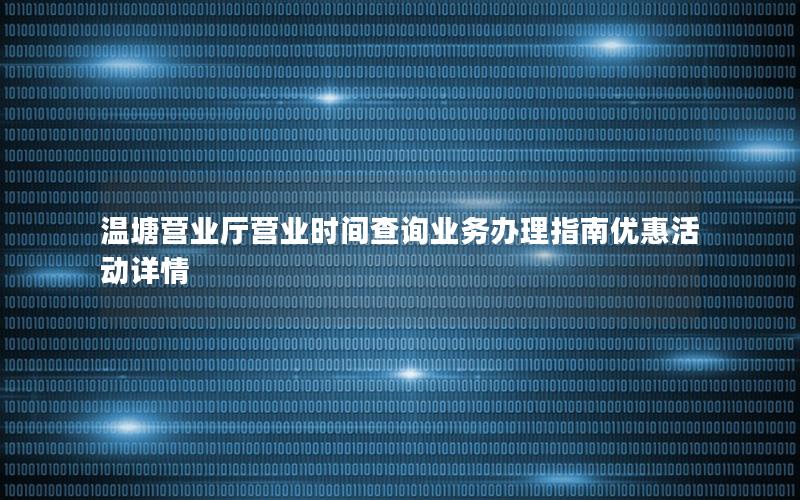 温塘营业厅营业时间查询业务办理指南优惠活动详情