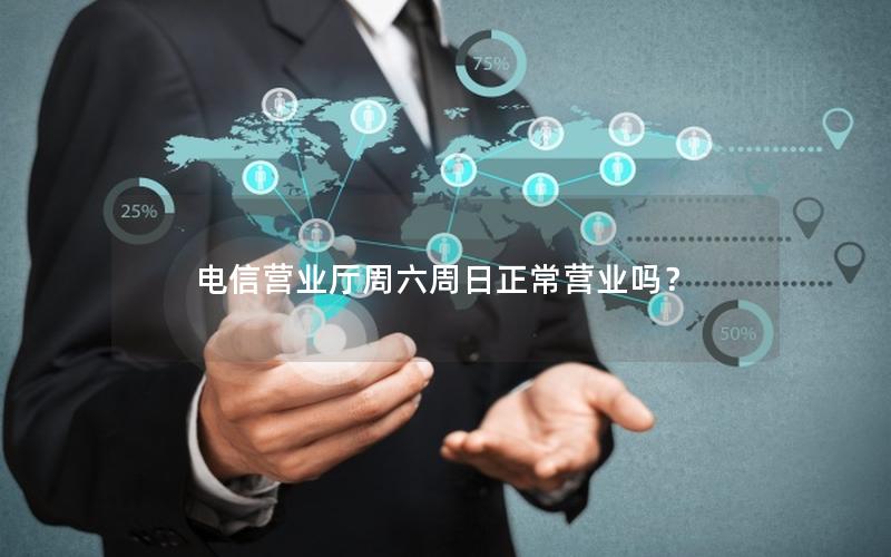 电信营业厅周六周日正常营业吗？