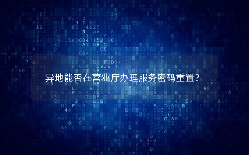 异地能否在营业厅办理服务密码重置？