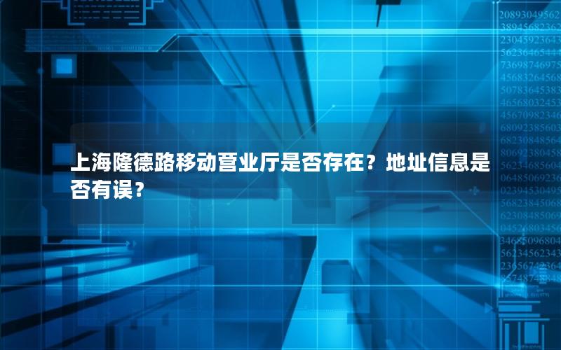 上海隆德路移动营业厅是否存在？地址信息是否有误？
