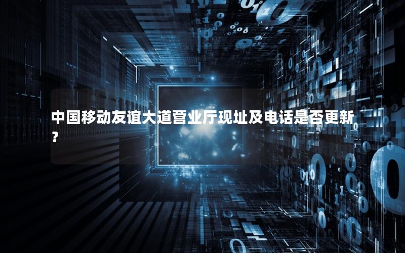 中国移动友谊大道营业厅现址及电话是否更新？