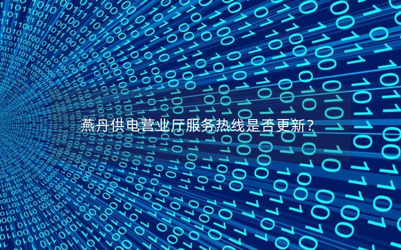燕丹供电营业厅服务热线是否更新？