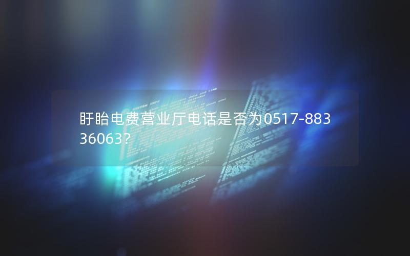 盱眙电费营业厅电话是否为0517-88336063？