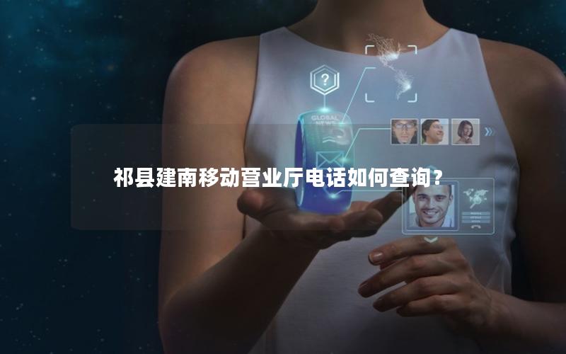 祁县建南移动营业厅电话如何查询？