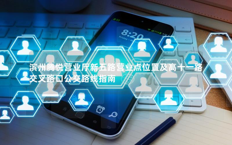 滨州腾悦营业厅新五路营业点位置及高十一路交叉路口公交路线指南
