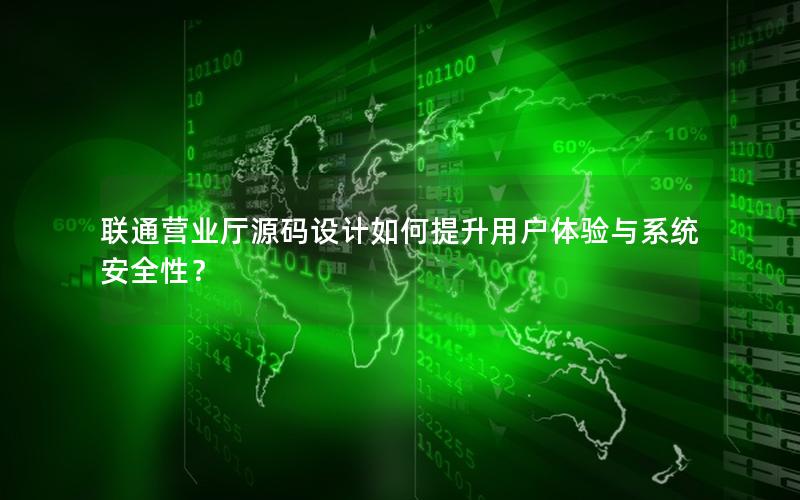联通营业厅源码设计如何提升用户体验与系统安全性？