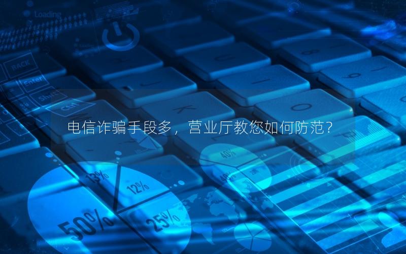 电信诈骗手段多，营业厅教您如何防范？