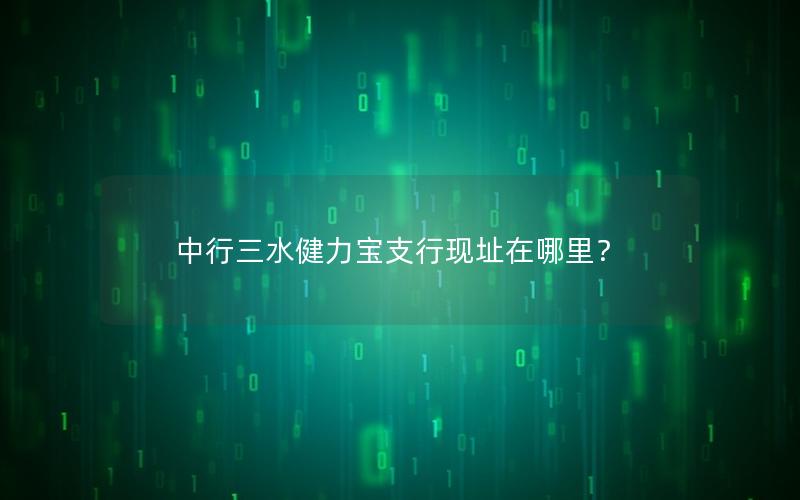 中行三水健力宝支行现址在哪里？