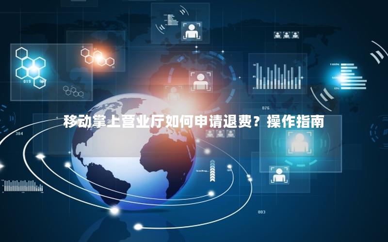 移动掌上营业厅如何申请退费？操作指南
