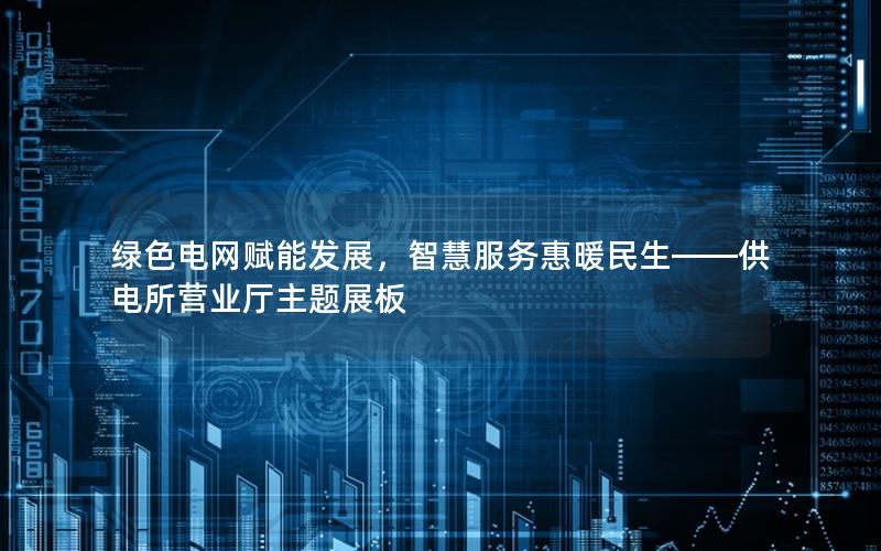 绿色电网赋能发展，智慧服务惠暖民生——供电所营业厅主题展板