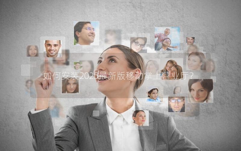 如何安装2025最新版移动掌上营业厅？