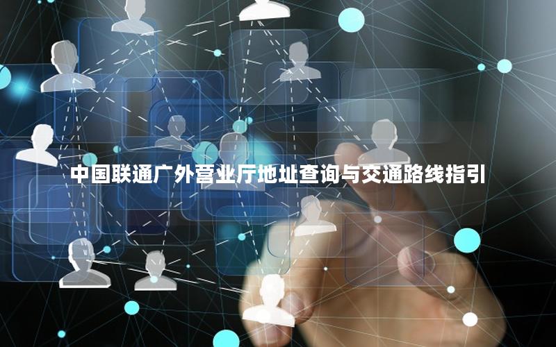 中国联通广外营业厅地址查询与交通路线指引