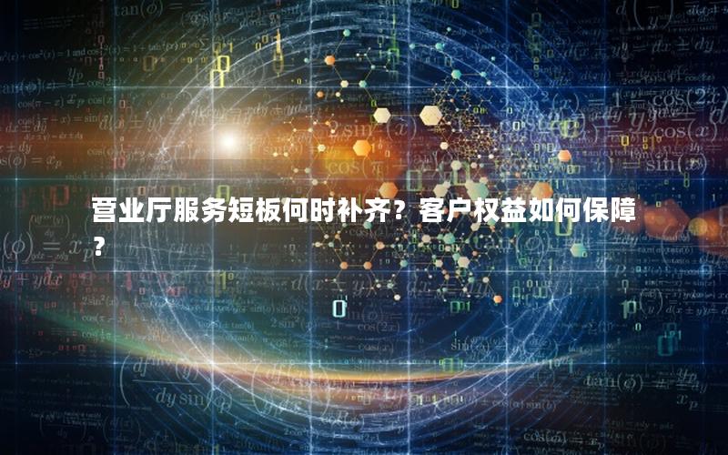 营业厅服务短板何时补齐？客户权益如何保障？