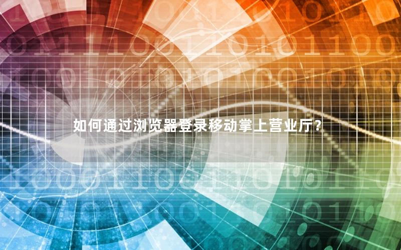 如何通过浏览器登录移动掌上营业厅？