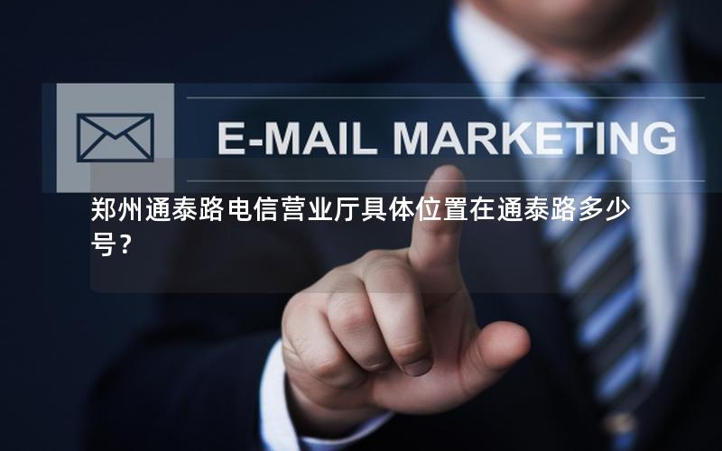 郑州通泰路电信营业厅具体位置在通泰路多少号？