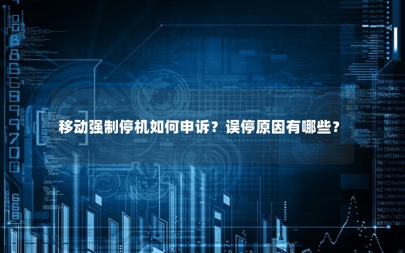 移动强制停机如何申诉？误停原因有哪些？